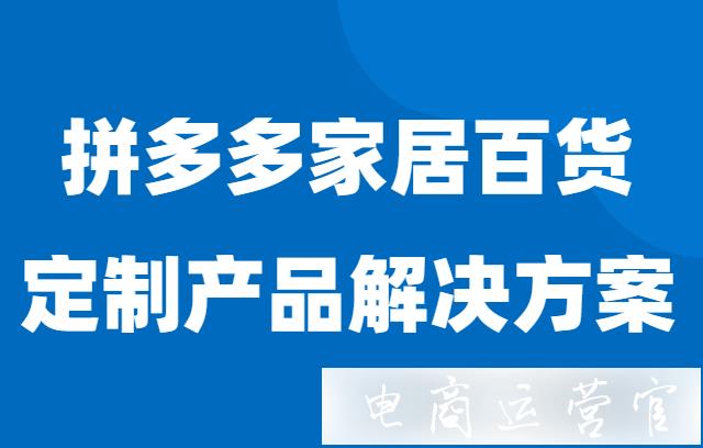 拼多多家居百貨的[定制訂單解決方案]是什么?拼多多定制商品邀請(qǐng)下單